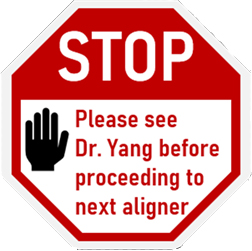 This octagon stop sticker means you can not move on to the next aligner until your next appointment with Dr. Yang.